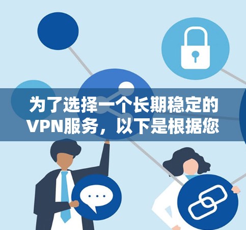 为了选择一个长期稳定的VPN服务，以下是根据您的需求整理的推荐