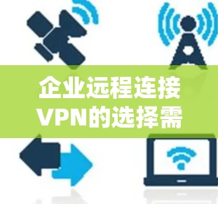企业远程连接VPN的选择需要考虑多个因素，包括安全性、可靠性、成本、支持的平台以及企业的具体需求。以下是一些推荐的VPN解决方案