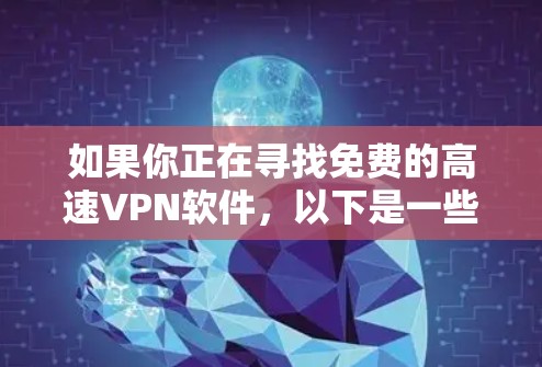 如果你正在寻找免费的高速VPN软件，以下是一些常见的免费VPN工具和服务。请注意，免费VPN可能存在速度限制、广告或其他限制，但它们可以满足基本的网络需求