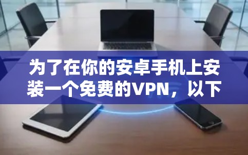 为了在你的安卓手机上安装一个免费的VPN，以下是详细的步骤指南