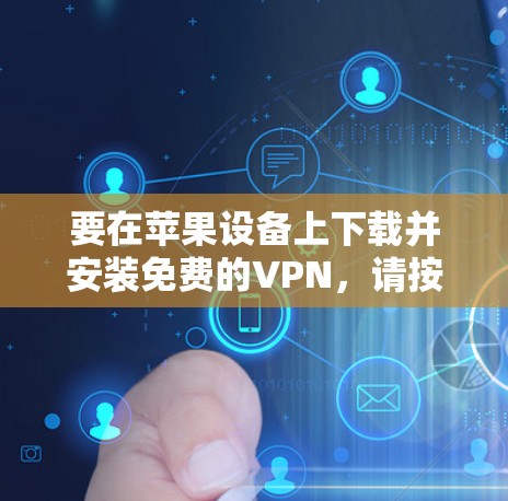 要在苹果设备上下载并安装免费的VPN，请按照以下步骤操作