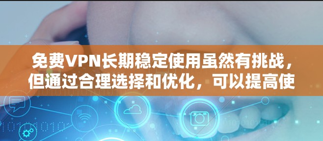 免费VPN长期稳定使用虽然有挑战，但通过合理选择和优化，可以提高使用体验。以下是几种方法，帮助你更稳定地使用免费VPN