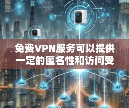 免费VPN服务可以提供一定的匿名性和访问受限网站的能力，但通常会有速度限制、广告问题或数据收集风险。以下是一些常见的免费VPN选项，但请注意它们的可靠性和隐私保护可能不如付费服务