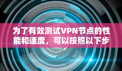 为了有效测试VPN节点的性能和速度，可以按照以下步骤使用适合的工具