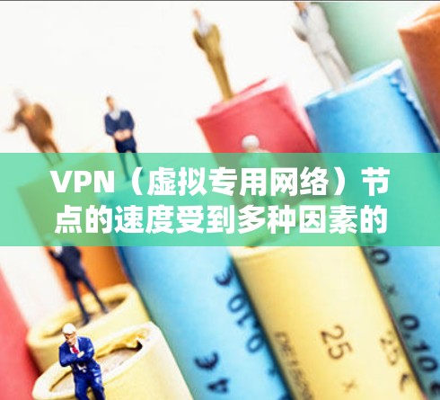 VPN（虚拟专用网络）节点的速度受到多种因素的影响，包括但不限于服务器的位置、网络带宽、网络环境、VPN协议等。以下是一些影响VPN节点速度的主要因素和一些常见的VPN速度排行榜供参考