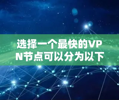选择一个最快的VPN节点可以分为以下几个步骤，以确保不仅速度快，还能满足安全性和其他需求。以下是详细的步骤指南