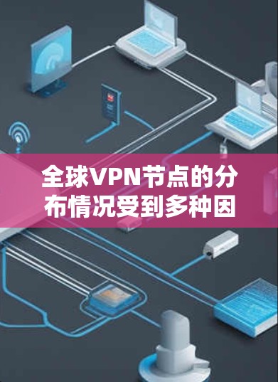 全球VPN节点的分布情况受到多种因素的影响，包括地理位置、网络基础设施、数据隐私法律、经济发展水平、技术限制以及行业需求等。以下是一些主要因素和地区的分析