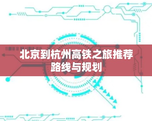 北京到杭州高铁之旅推荐路线与规划