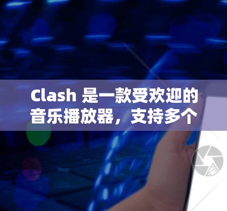 Clash 是一款受欢迎的音乐播放器，支持多个音源同时播放，节奏感强，适合喜欢音乐创作或制作的用户。以下是 Clash 客户端下载和安装的步骤