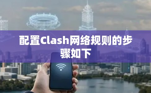 配置Clash网络规则的步骤如下
