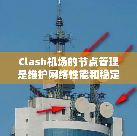 Clash机场的节点管理是维护网络性能和稳定性的关键环节。以下是对Clash机场节点管理的详细总结和步骤指南
