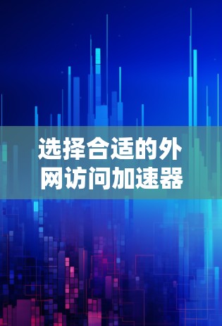 选择合适的外网访问加速器需要根据具体需求来决定。以下是根据不同需求整理的推荐方案