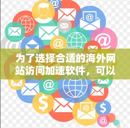 为了选择合适的海外网站访问加速软件，可以根据以下因素和推荐进行决策