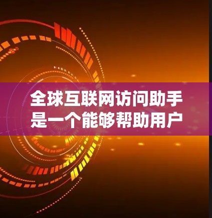 全球互联网访问助手是一个能够帮助用户连接到全球互联网、绕过地理限制或访问被限制的网站的工具或服务。以下是一些可能与全球互联网访问相关的信息和建议