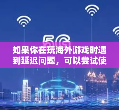 如果你在玩海外游戏时遇到延迟问题，可以尝试使用低延迟VPN来优化你的游戏连接。以下是一些关于海外游戏低延迟VPN的建议和信息