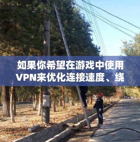 如果你希望在游戏中使用VPN来优化连接速度、绕开地区限制或保护隐私，以下是一些推荐的游戏专用VPN服务和线路