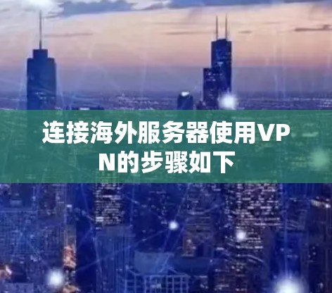 连接海外服务器使用VPN的步骤如下