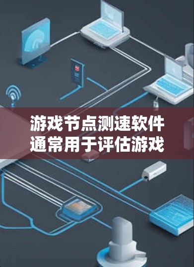 游戏节点测速软件通常用于评估游戏引擎或应用程序在特定硬件和平台上的性能表现，通常涉及图形渲染、物理计算、网络传输等方面的测试。以下是一些常用的工具和方法