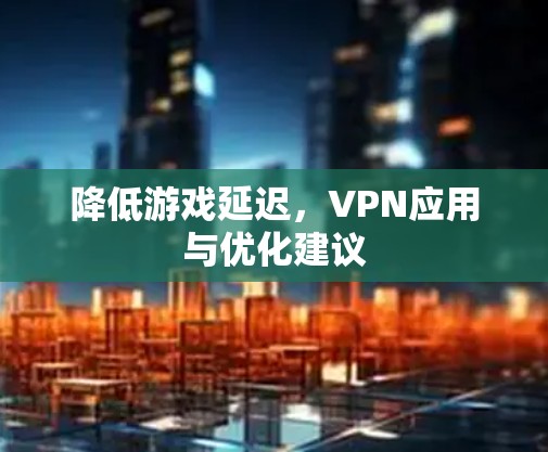 降低游戏延迟，VPN应用与优化建议