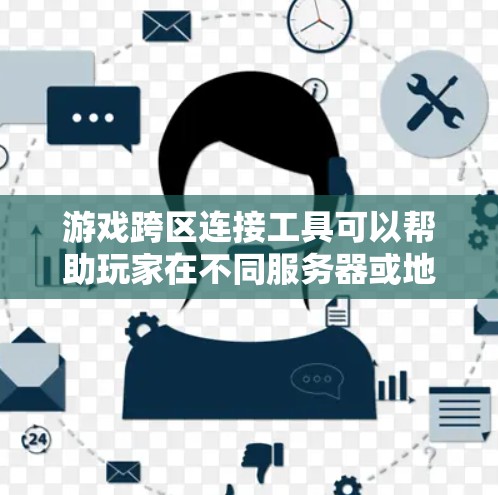 游戏跨区连接工具可以帮助玩家在不同服务器或地区之间连接，实现跨区组队、聊天或其他操作。以下是一些常见的跨区连接工具和方法