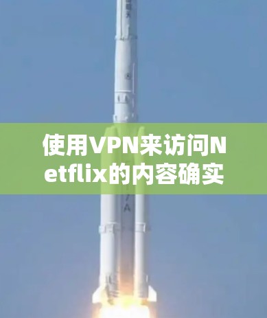 使用VPN来访问Netflix的内容确实是一个常见的方法，但需要注意以下几点