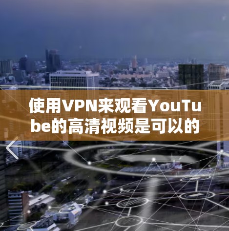 使用VPN来观看YouTube的高清视频是可以的，但需要注意以下几点