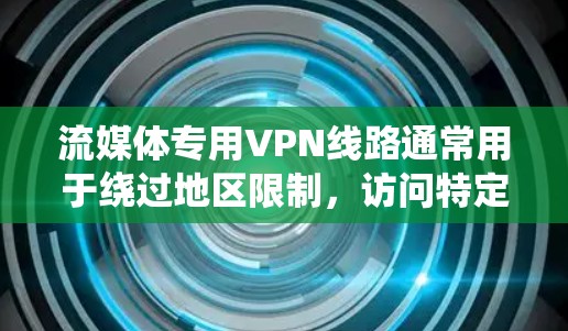 流媒体专用VPN线路通常用于绕过地区限制，访问特定国家或地区的流媒体内容。以下是一些常用的流媒体VPN配置方法和建议