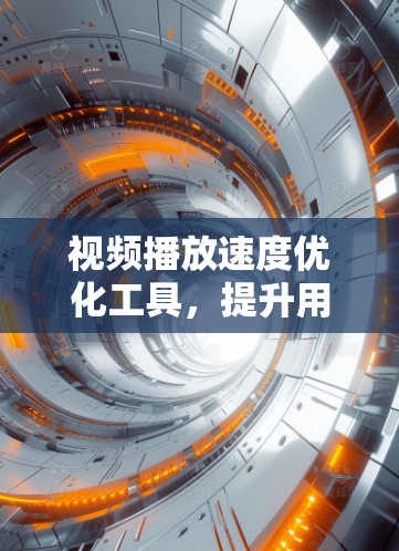 视频播放速度优化工具，提升用户体验的关键技术