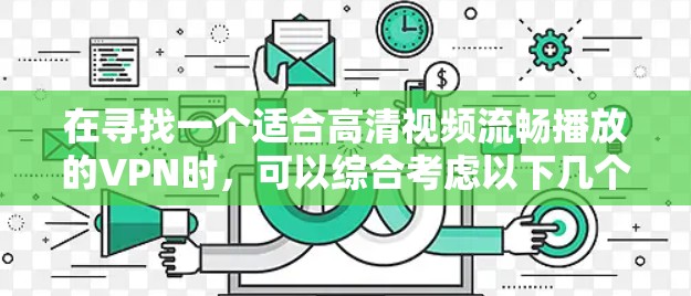在寻找一个适合高清视频流畅播放的VPN时，可以综合考虑以下几个关键因素