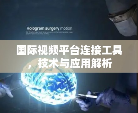 国际视频平台连接工具，技术与应用解析