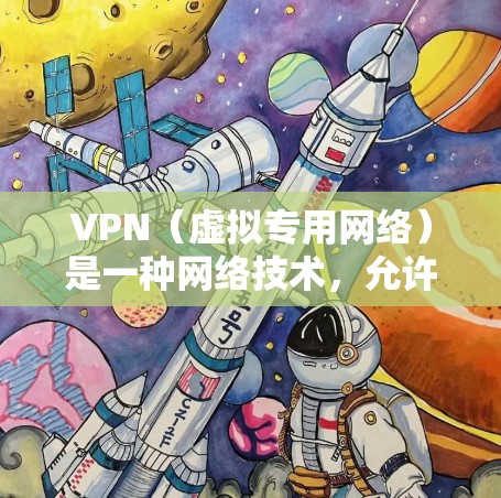 VPN（虚拟专用网络）是一种网络技术，允许用户在互联网上建立安全、匿名的连接。注册并使用VPN的方法因具体需求和目标而异，以下是一些常见的步骤和方法