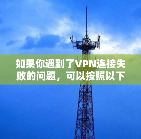 如果你遇到了VPN连接失败的问题，可以按照以下步骤逐步排查和解决