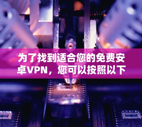 为了找到适合您的免费安卓VPN，您可以按照以下步骤进行