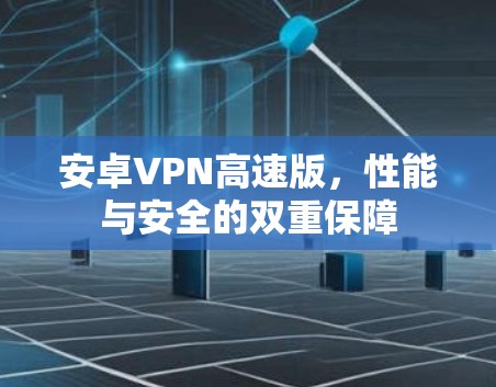 安卓VPN高速版，性能与安全的双重保障