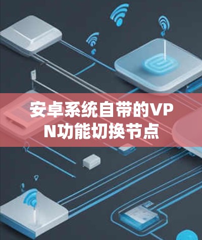 安卓系统自带的VPN功能切换节点
