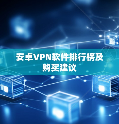 安卓VPN软件排行榜及购买建议