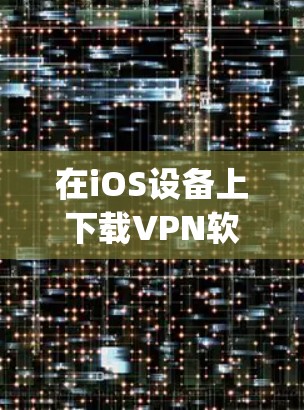 在iOS设备上下载VPN软件，您可以通过App Store搜索并下载支持的VPN服务应用程序。以下是一些常用的iOS VPN应用程序的推荐