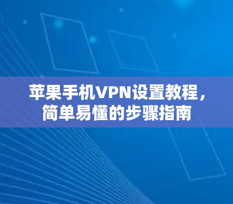 苹果手机VPN设置教程，简单易懂的步骤指南
