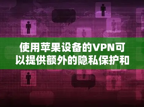 使用苹果设备的VPN可以提供额外的隐私保护和网络访问权限。以下是一些详细的步骤和建议，帮助您顺利配置和使用VPN
