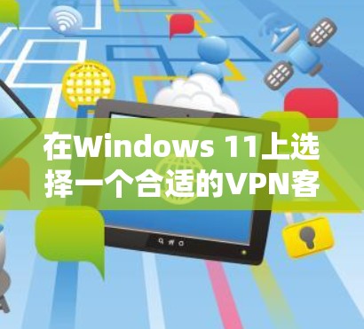 在Windows 11上选择一个合适的VPN客户端，可以根据你的需求和预算来决定。以下是几种适合的选项