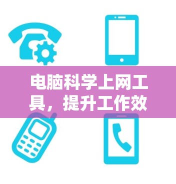 电脑科学上网工具，提升工作效率的秘密武器