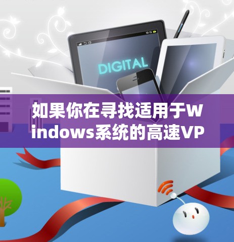 如果你在寻找适用于Windows系统的高速VPN软件，以下是一些常见的高性价比VPN服务和工具推荐