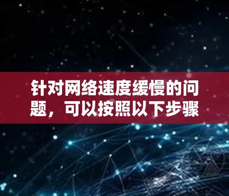 针对网络速度缓慢的问题，可以按照以下步骤逐步优化