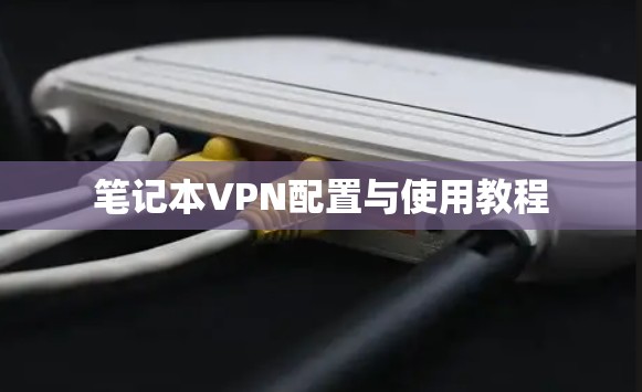 笔记本VPN配置与使用教程