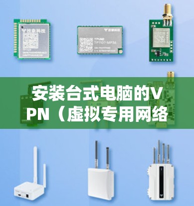 安装台式电脑的VPN（虚拟专用网络）可以帮助你连接到公司网络、远程访问资源或保护隐私。以下是常见的台式电脑安装VPN的步骤和方法