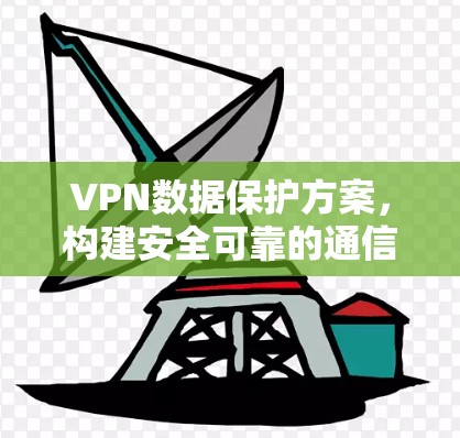 VPN数据保护方案，构建安全可靠的通信环境