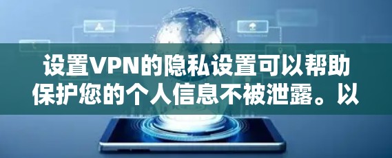 设置VPN的隐私设置可以帮助保护您的个人信息不被泄露。以下是详细的步骤指南