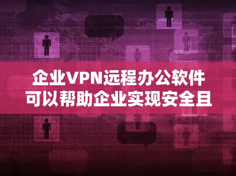 企业VPN远程办公软件可以帮助企业实现安全且高效的远程办公解决方案。以下是一些常用且适合企业的VPN软件和工具