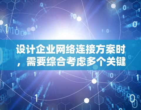 设计企业网络连接方案时，需要综合考虑多个关键因素，确保网络的安全性、稳定性和灵活性。以下是一个逐步的设计方案