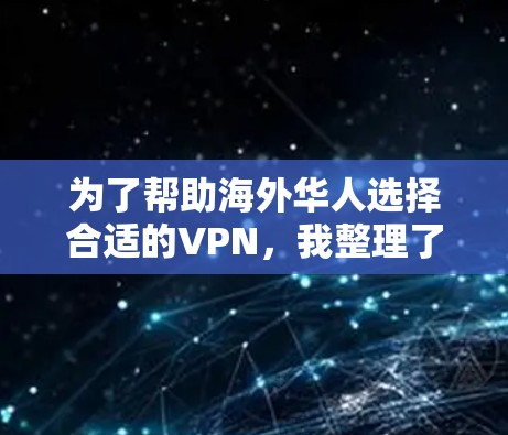 为了帮助海外华人选择合适的VPN，我整理了以下推荐，基于安全性、速度、服务器覆盖和隐私保护等关键因素